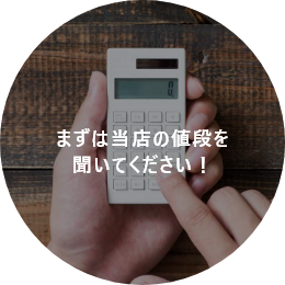 まずは当店の値段を 聞いてください!